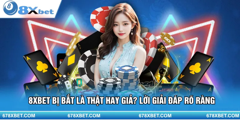 8XBET bị bắt? Giải đáp rõ ràng, tin cậy cho người chơi!