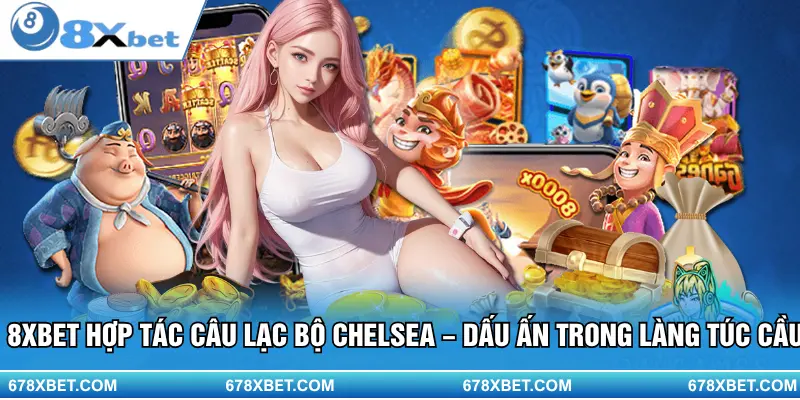 8XBET & Chelsea – hợp tác đẳng cấp, nâng tầm trải nghiệm cá cược!