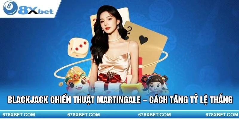 Chiến lược thông minh – thắng lớn với Blackjack chiến thuật Martingale 8xbet.
