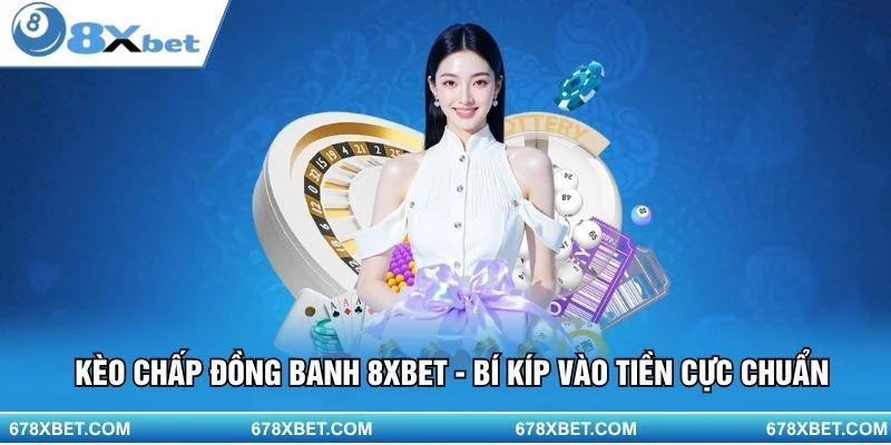 Hiểu đúng kèo đồng banh – vào tiền tự tin, bắt kèo chuẩn xác tại 8XBET!
