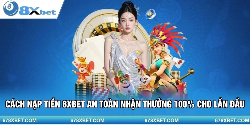 Nạp lần đầu 8XBET – An toàn và nhận thưởng tối đa!
